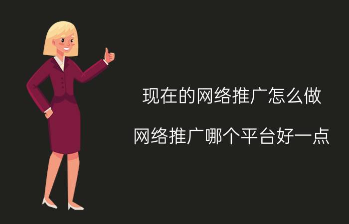 现在的网络推广怎么做 网络推广哪个平台好一点？